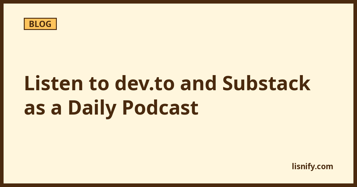 Listen to dev.to and Substack as a Daily Podcast | Lisnify